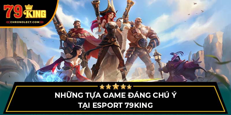 Những tựa game đáng chú ý tại Esport 79King