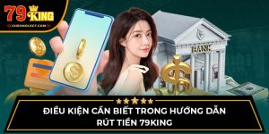 Điều kiện cần biết trong hướng dẫn rút tiền 79King