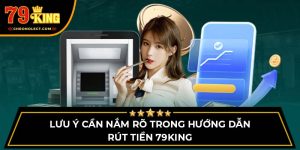 Lưu ý cần nắm rõ trong hướng dẫn rút tiền 79King