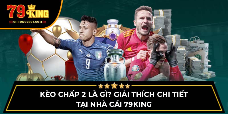 Kèo Chấp 2 Là Gì? Giải Thích Chi Tiết Tại Nhà Cái 79KING