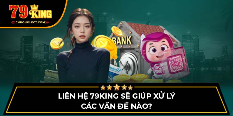 Liên hệ 79King sẽ giúp xử lý các vấn đề nào?